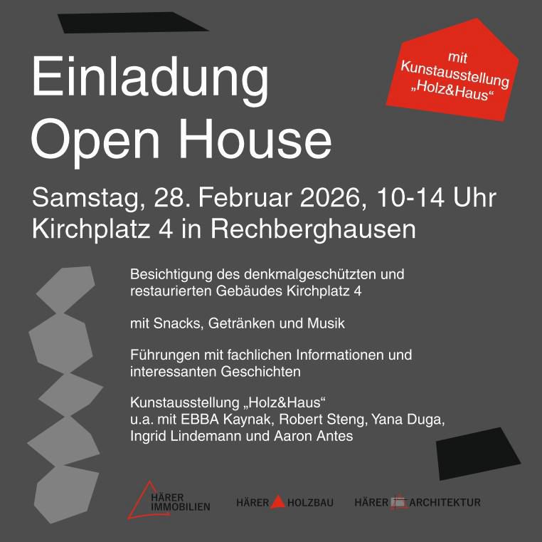 Einladung Open House mit Kunstausstellung „Holz&Haus"

Samstag, 28. Februar 2026, 10-14 Uhr
Kirchplatz 4 in Rechberghausen

Besichtigung des denkmalgeschützten und restaurierten Gebäudes Kirchplatz 4

mit Snacks, Getränken und Musik

Führungen mit fachlichen Informationen und interessanten Geschichten .

Kunstausstellung „Holz&Haus"
u.a. mit EBBA Kaynak, Robert Steng, Yana Duga, Ingrid Lindemann und Aaron Antes